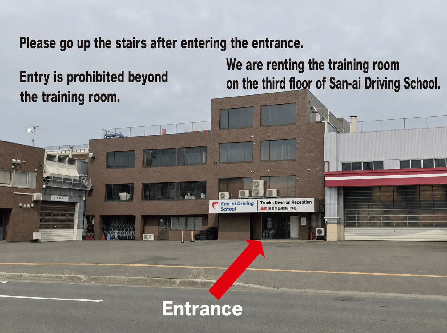 After entering through the entrance, please go up the stairs. We are using the training room on the third floor, provided by San-ai Motor. Entry to areas other than the training room is prohibited.